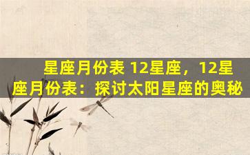 星座月份表 12星座，12星座月份表：探讨太阳星座的奥秘